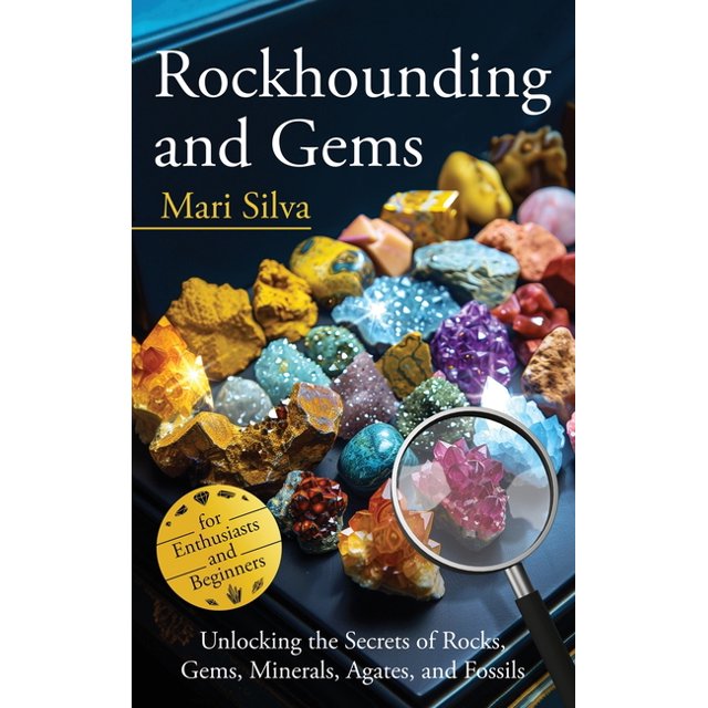Rockhounding and Gems Unlocking the Secrets of Rocks, Gems, Minerals