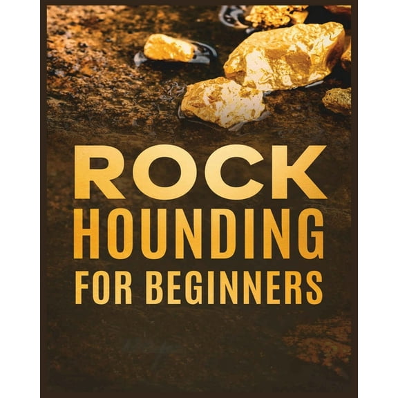 Rockhounding for Beginners: A Comprehensive Guide to Finding and Collecting Precious Minerals, Gems, & More, (Paperback)
