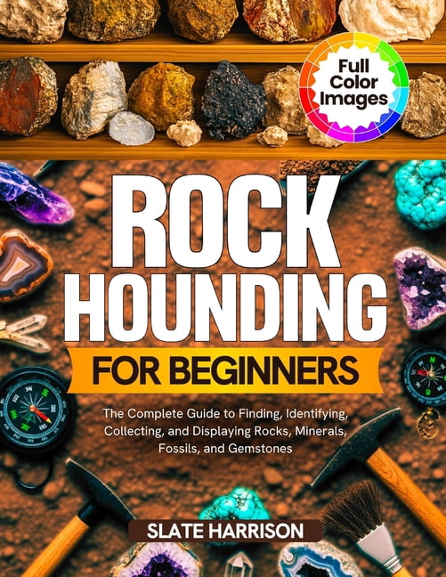 Rockhounding for Beginners: The Complete Guide to Finding, Identifying ...