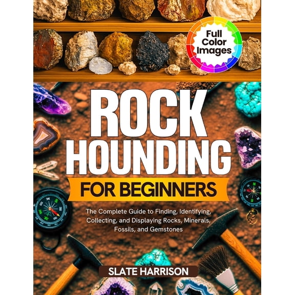 Rockhounding for Beginners: The Complete Guide to Finding, Identifying, Collecting, and Displaying Rocks, Minerals, Foss, (Paperback)