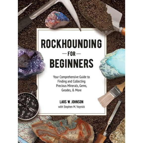 Rockhounding for Beginners : Your Comprehensive Guide to Finding and Collecting Precious Minerals, Gems, Geodes, & More (Paperback)