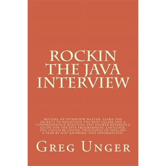 Rockin the Java Interview : Become An Interview Master, Learn The Secret To Negotiating The Best Salary And A Comprehensive Question And Answer Reference Guide For The Java Programming Language. What