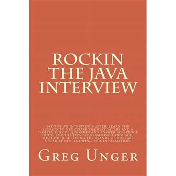 Rockin the Java Interview: Become an interview master, learn the secret to negotiating the best salary and a comprehensive question and answer reference guide for the java programming language. What y