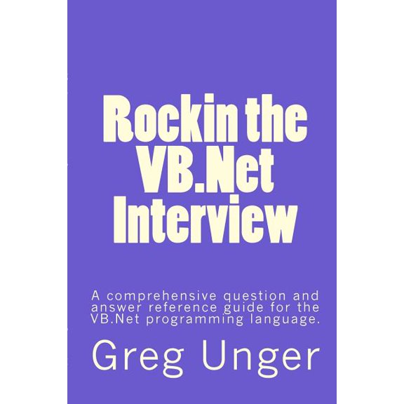 Rockin the VB.NET Interview : A Comprehensive Question and Answer Reference Guide for the VB.NET Programming Language.