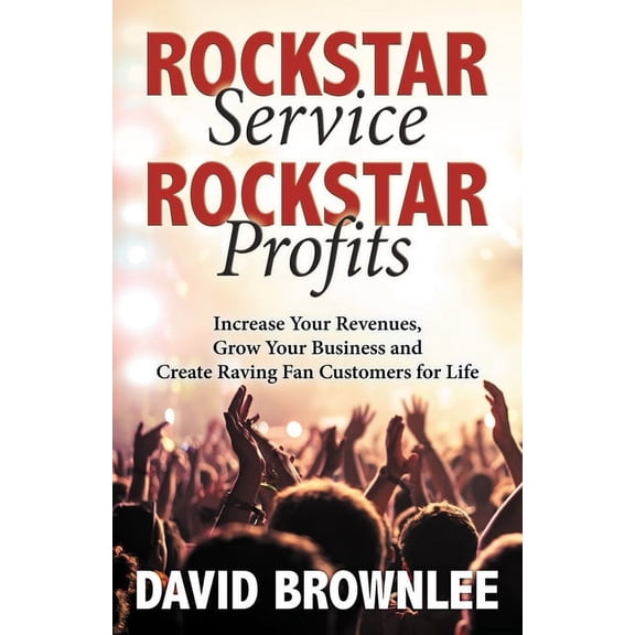 Rockstar Service. Rockstar Profits.: Increase Your Revenues, Grow Your Business and Create Raving Fan Customers for Life, (Paperback)