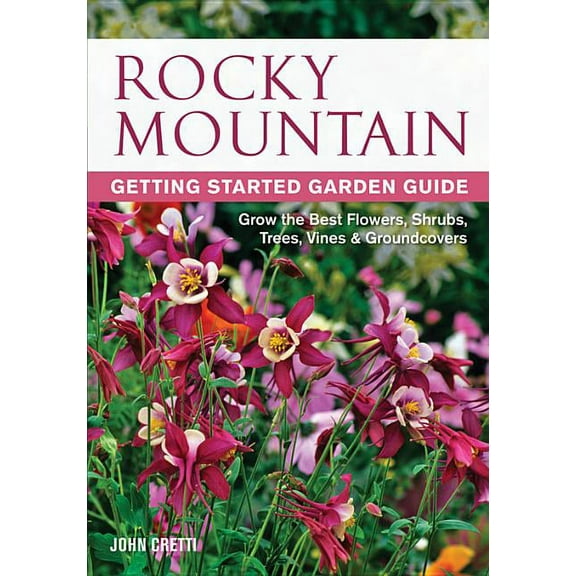 Garden Guides Rocky Mountain Getting Started Garden Guide: Grow the Best Flowers, Shrubs, Trees, Vines &amp; Groundcovers, (Paperback)