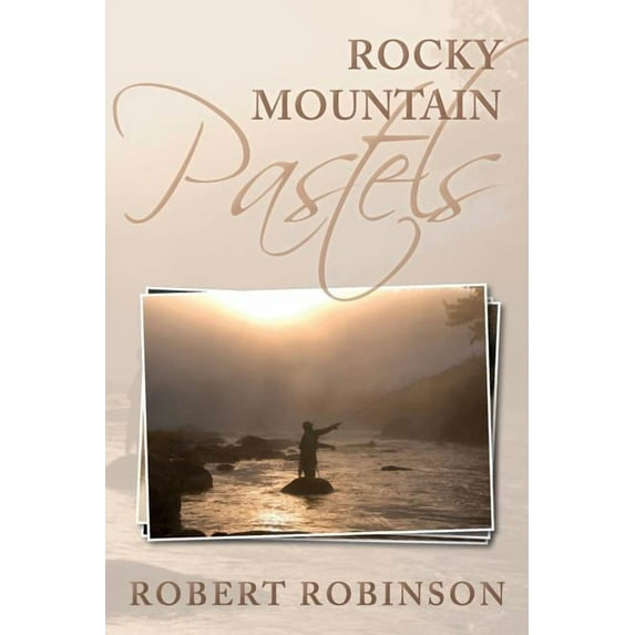 Rocky Mountain Pastels: Evidence of an Existence Paperback 0997239913 9780997239911 Robert Robinson