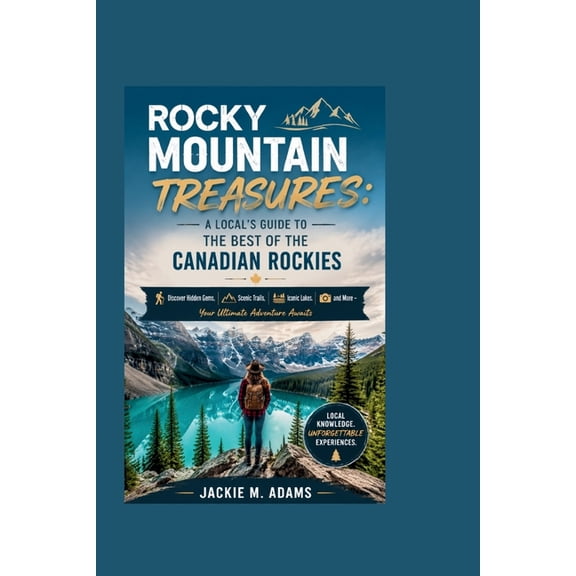 Rocky Mountain Treasures: A LOCAL'S GUIDE TO THE BEST OF THE CANADIAN ROCKIES: Discover Hidden Gems, Scenic Trails, Icon, (Paperback)