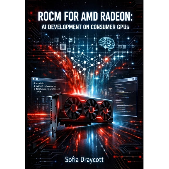 Rocm for AMD Radeon: AI DEVELOPMENT ON CONSUMER GPUS: Run PyTorch, LLMs, and Stable Diffusion on RX 7000/9000 Series wit, (Paperback)