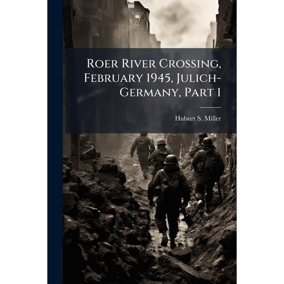 Roer River Crossing, February 1945, Julich-Germany, Part 1, (Paperback)