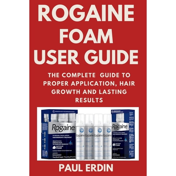 Rogaine Foam User Guide: The Complete Guide to Proper Application, Hair Growth and Lasting Results, (Paperback)