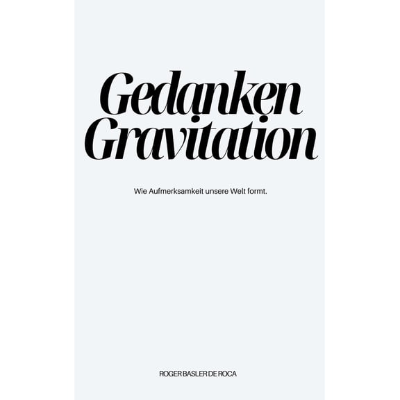 Roger Basler de Roca Gedanken Gravitation: Wie Aufmerksamkeit Deine Welt formt. (Paperback)