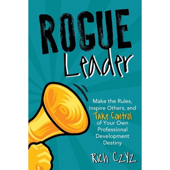 Rogue Leader: Make the Rules, Inspire Others, and Take Control of Your Own Professional Development Destiny, (Paperback)