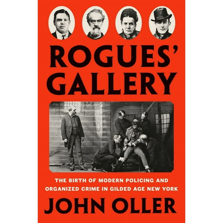 Rogues' Gallery: The Birth of Modern Policing by Oller, John