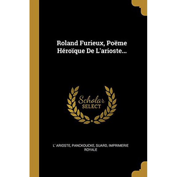 Roland Furieux, Pome Hroque De Larioste. French Edition Paperback 1012048314 9781012048310 L Arioste, Panckoucke, Suard