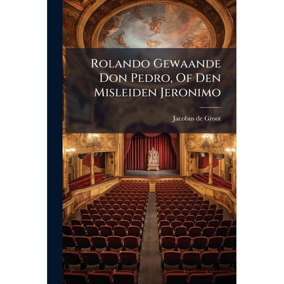 Rolando Gewaande Don Pedro, Of Den Misleiden Jeronimo : Kluchtig Blyspel In Drie Bedrijven... (Paperback)