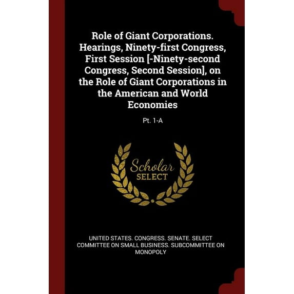Role of Giant Corporations. Hearings, Ninety-First Congress, First Session [-Ninety-Second Congress, Second Session], on the Role of Giant Corporations in the American and World Economies: Pt. 1-A (Pa