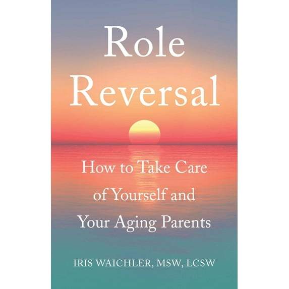 Role Reversal: How to Take Care of Yourself and Your Aging Parents, (Paperback)