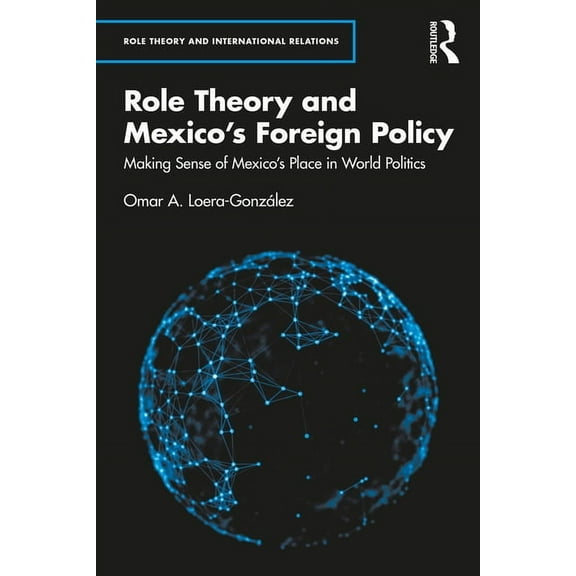 Role Theory and International Relations Role Theory and Mexico's Foreign Policy: Making Sense of Mexico's Place in World Politics, (Paperback)