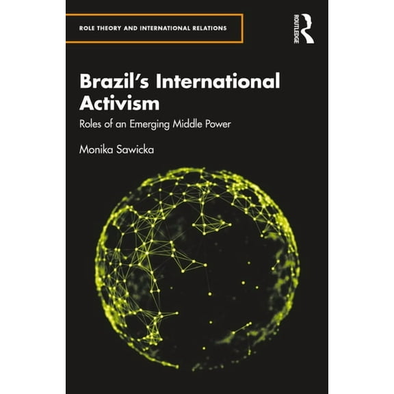 Role Theory and International Relations Brazil's International Activism: Roles of an Emerging Middle Power, (Paperback)