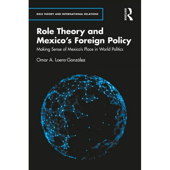 Role Theory and International Relations Role Theory and Mexico's Foreign Policy: Making Sense of Mexico's Place in World Politics, (Hardcover)