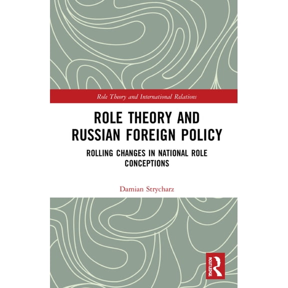 Role Theory and International Relations Role Theory and Russian Foreign Policy: Rolling Changes in National Role Conceptions, (Hardcover)