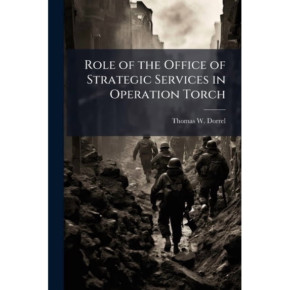 Role of the Office of Strategic Services in Operation Torch, (Paperback)