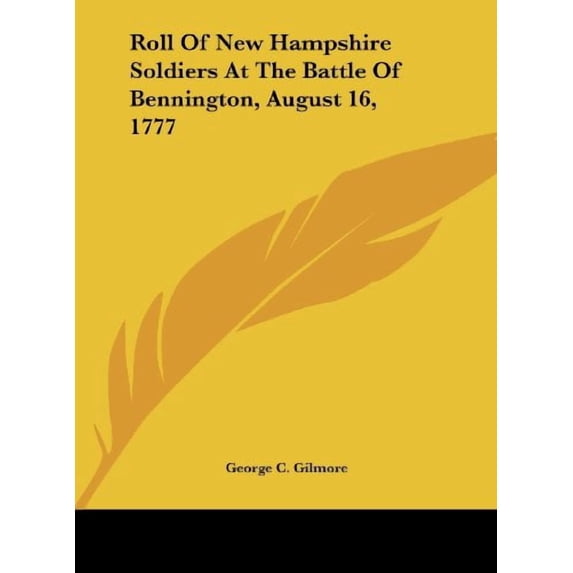 Roll Of New Hampshire Soldiers At The Battle Of Bennington, August 16, 1777 Hardcover 1161676732 9781161676730 Gilmore, George C.