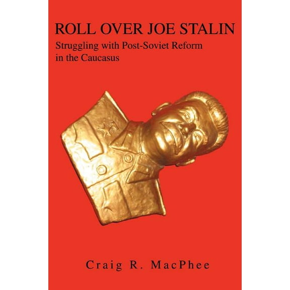 Roll Over Joe Stalin: Struggling with Post-Soviet Reform in the Caucasus (Paperback) by Craig R MacPhee
