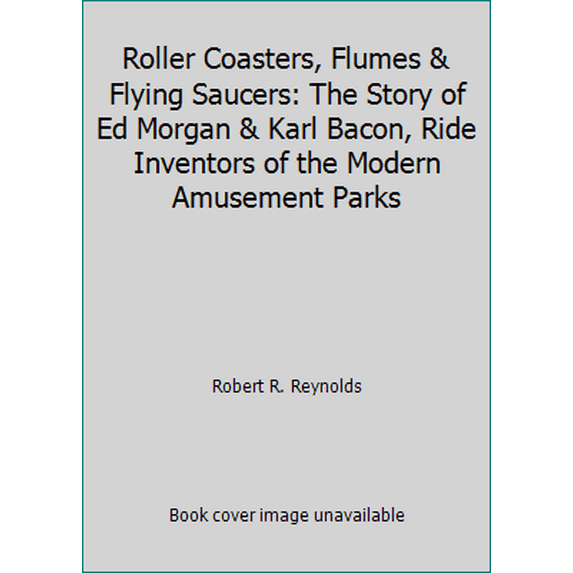Pre-Owned Roller Coasters, Flumes & Flying Saucers: The Story of Ed Morgan & Karl Bacon, Ride Inventors of the Modern Amusement Parks (Hardcover) 0965735354 9780965735353