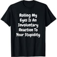 thumbnail image 1 of Rolling My Eyes Is An Involuntary Reaction To Your Stupidity T-Shirt, 1 of 4
