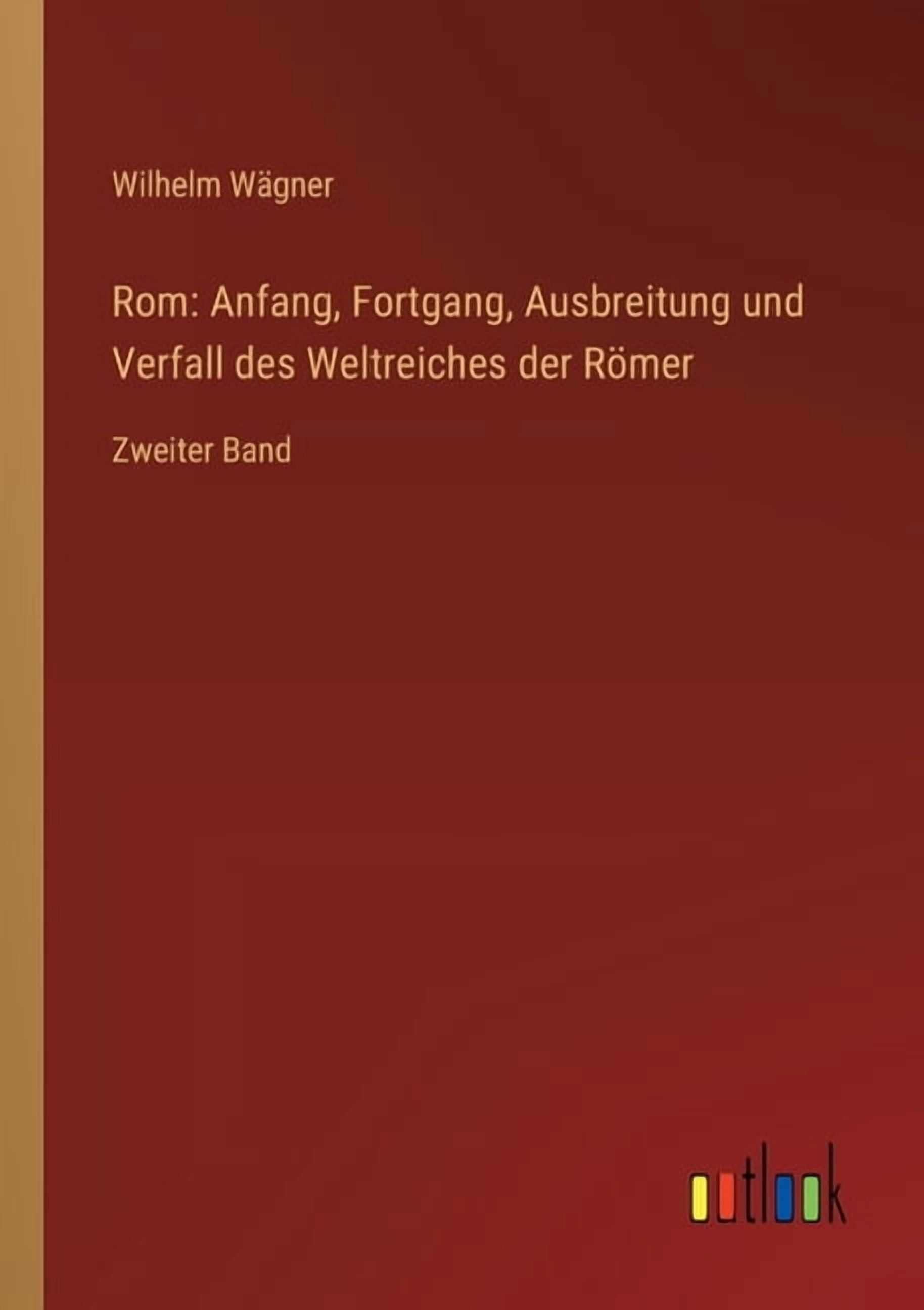 Rom: Anfang, Fortgang, Ausbreitung und Verfall des Weltreiches der RÃ¶mer: Zweiter Band, (Paperback)