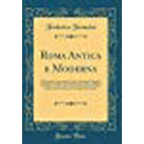 Roma Antica E Moderna : Nella Quale Si Contengono Chiese, Monasterij, Hospedali, Compagnie, Collegij, E Seminarij; Tempij, Teatri, Anfiteatri, Naumachie, Cerchi, Fori, Curie, Palazzi, E Statue, Librerie, Musei, Pitture, Scolture, E I Nomi de Gli Artefici