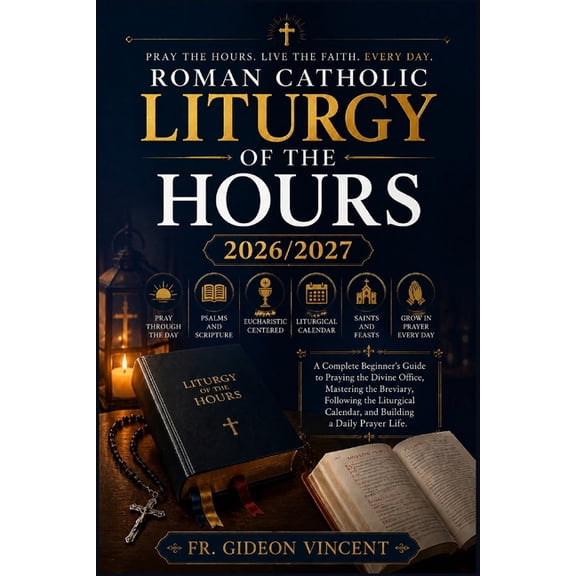 Roman Catholic Liturgy of the Hours 2026/2027: A Complete Beginner's Guide to Praying the Divine Office, Mastering the B, (Paperback)