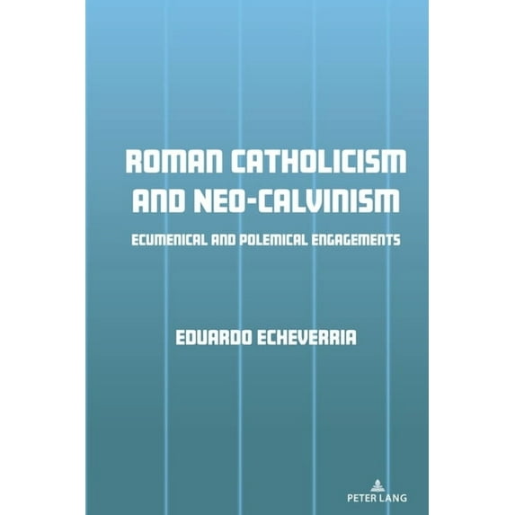 Roman Catholicism and Neo-Calvinism: Ecumenical and Polemical Engagements, (Hardcover)