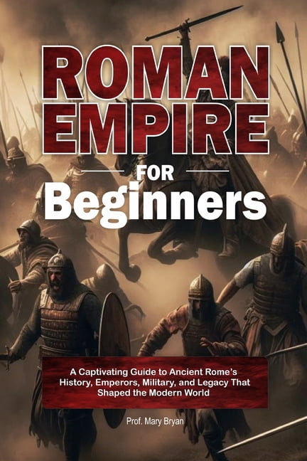 Roman Empire for Beginners: A Captivating Guide to Ancient Rome's History, Emperors, Military, and Legacy That Shap, (Paperback)