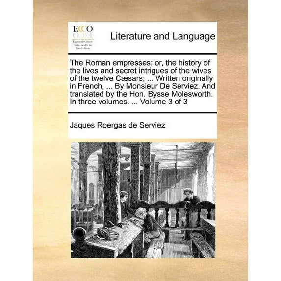 The Roman Empresses : Or, the History of the Lives and Secret Intrigues of the Wives of the Twelve Caesars; ... Written Originally in French, ... by Monsieur de Serviez. And Translated by the Hon. Bysse Molesworth. in Three Volumes. ... Volume 3 of 3 (Paperback)