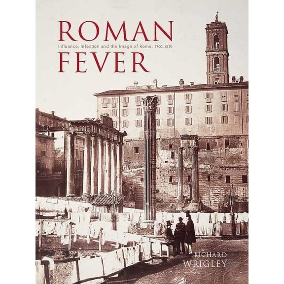 Roman Fever : Influence, Infection, and the Image of Rome, 1700-1870 (Hardcover)