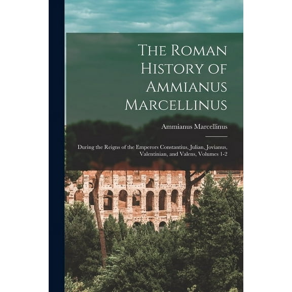 The Roman History of Ammianus Marcellinus : During the Reigns of the Emperors Constantius, Julian, Jovianus, Valentinian, and Valens, Volumes 1-2 (Paperback)