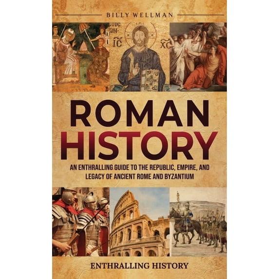 Roman History: An Enthralling Guide to the Republic, Empire, and Legacy of Ancient Rome and Byzantium, (Hardcover)