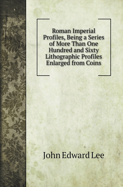 Roman Imperial Profiles, Being a Series of More Than One Hundred and Sixty Lithographic Profiles Enlarged from Coins (Hardcover)