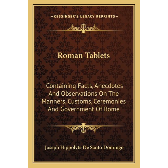Roman Tablets : Containing Facts, Anecdotes And Observations On The Manners, Customs, Ceremonies And Government Of Rome (Paperback)