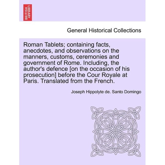 Roman Tablets; Containing Facts, Anecdotes, and Observations on the Manners, Customs, Ceremonies and Government of Rome., (Paperback)