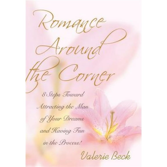 Romance Around the Corner : 8 Steps Toward Attracting the Man of Your Dreams and Having Fun in the Process!