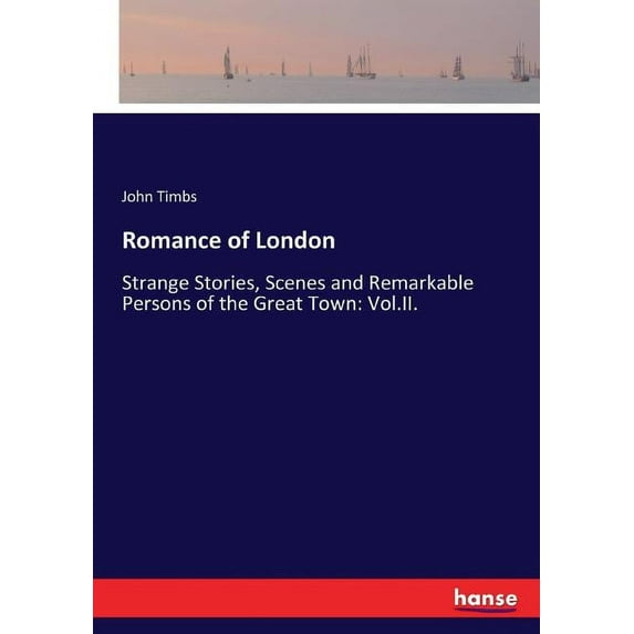 Romance of London: Strange Stories, Scenes and Remarkable Persons of the Great Town: Vol.II., (Paperback)