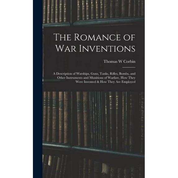 The Romance of war Inventions; a Description of Warships, Guns, Tanks, Rifles, Bombs, and Other Instruments and Munitions of Warfare, how They Were Invented & how They are Employed (Hardcover)