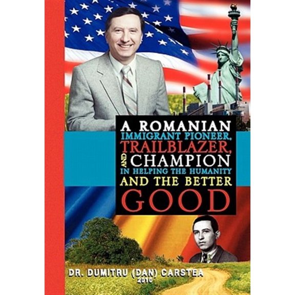 Romanian Immigrant Pioneer, Trailblazer, and Champion in Helping Humanity and the Better Good
