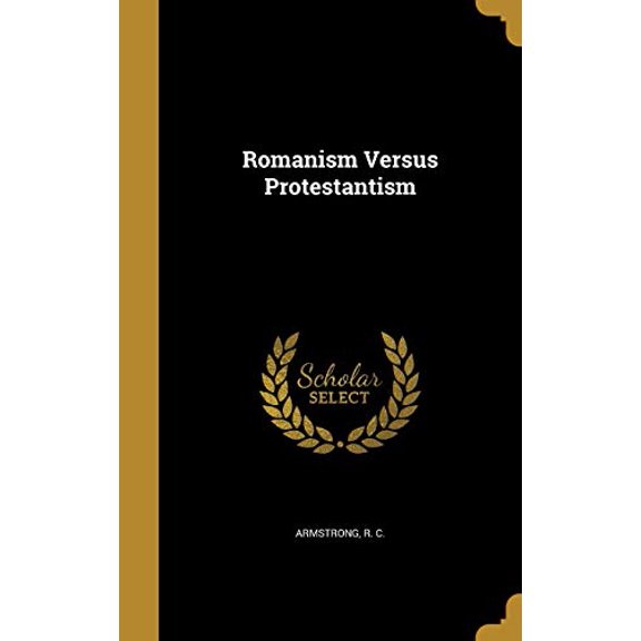 Romanism Versus Protestantism Hardcover 1373952725 9781373952721 Armstrong, R C