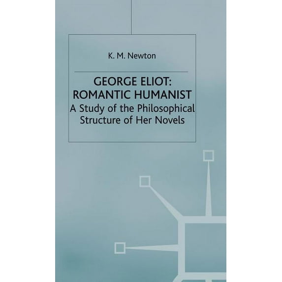 Romantic Humanist: A Study of the Philos George Eliot: Romantic Humanist: A Study of the Philosophical Structure of Her Novels, (Hardcover)