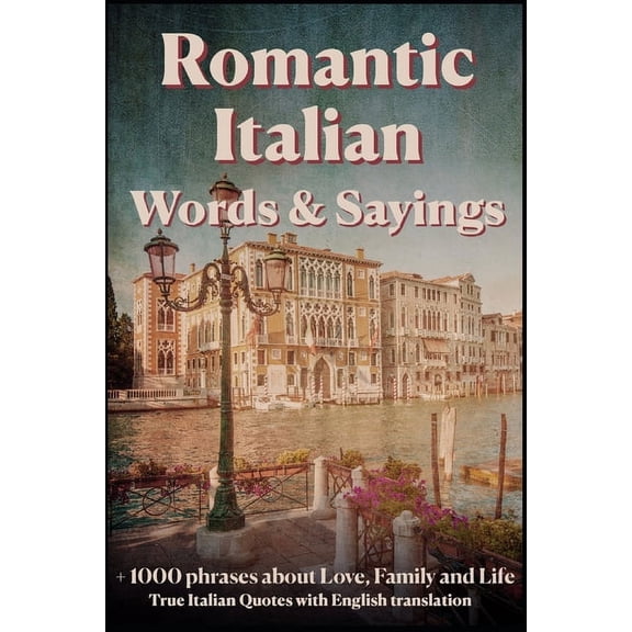 Romantic Italian Words & Sayings. Italian Sayings about Love, Life, Family.: Learn Italian Quotes, +1000 Italian phr, (Paperback)